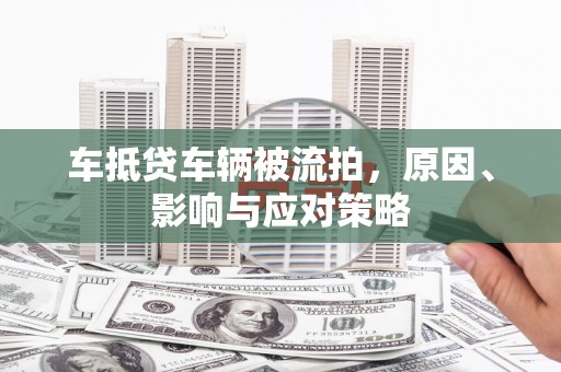 平鲁车抵贷车辆被流拍，原因、影响与应对策略