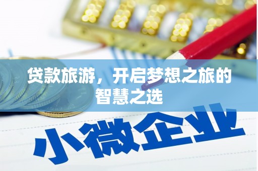 井陉贷款旅游，开启梦想之旅的智慧之选
