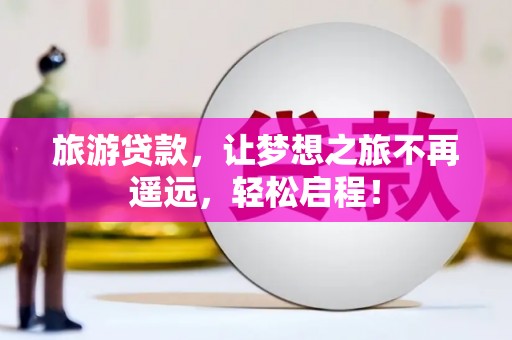 文登旅游贷款，让梦想之旅不再遥远，轻松启程！