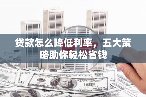 邹城贷款怎么降低利率，五大策略助你轻松省钱