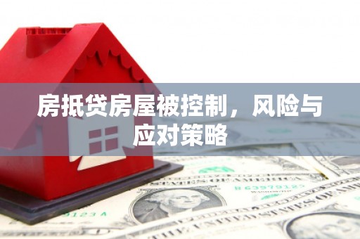呼中房抵贷房屋被控制，风险与应对策略