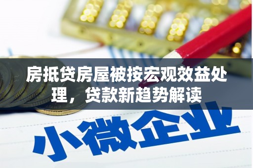 樟树房抵贷房屋被按宏观效益处理，贷款新趋势解读