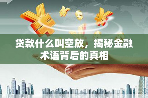 东升贷款什么叫空放，揭秘金融术语背后的真相