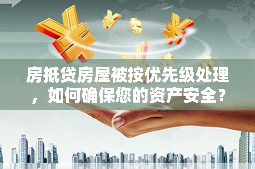 板桥房抵贷房屋被按优先级处理，如何确保您的资产安全？