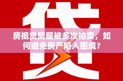 鹿草房抵贷房屋被多次拍卖，如何避免房产陷入困境？