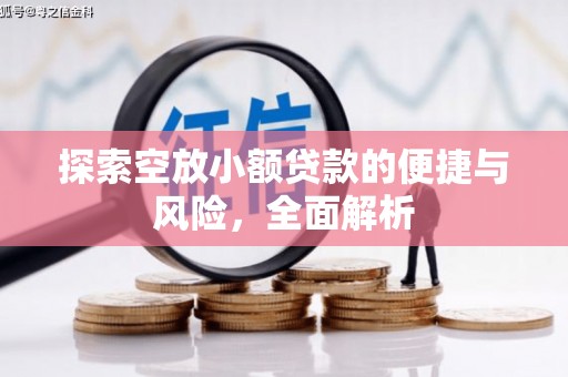 卧龙探索空放小额贷款的便捷与风险，全面解析
