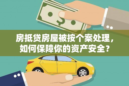 禄丰房抵贷房屋被按个案处理，如何保障你的资产安全？