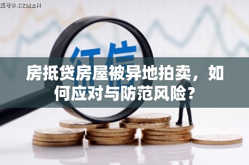 让胡路房抵贷房屋被异地拍卖，如何应对与防范风险？