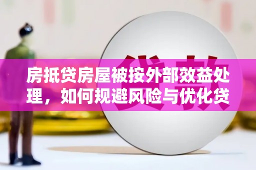 荔城房抵贷房屋被按外部效益处理，如何规避风险与优化贷款策略