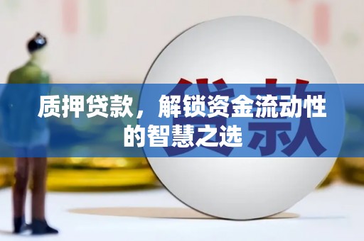 宝安质押贷款，解锁资金流动性的智慧之选