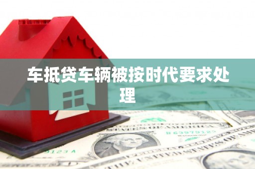 北湖车抵贷车辆被按时代要求处理