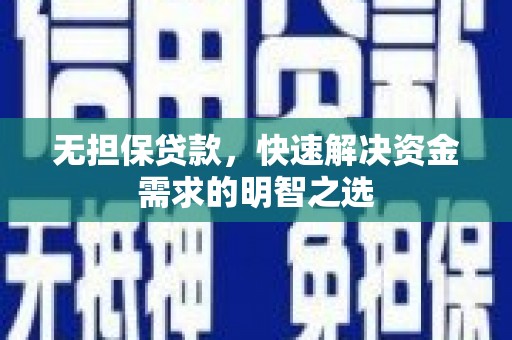 莒县无担保贷款，快速解决资金需求的明智之选
